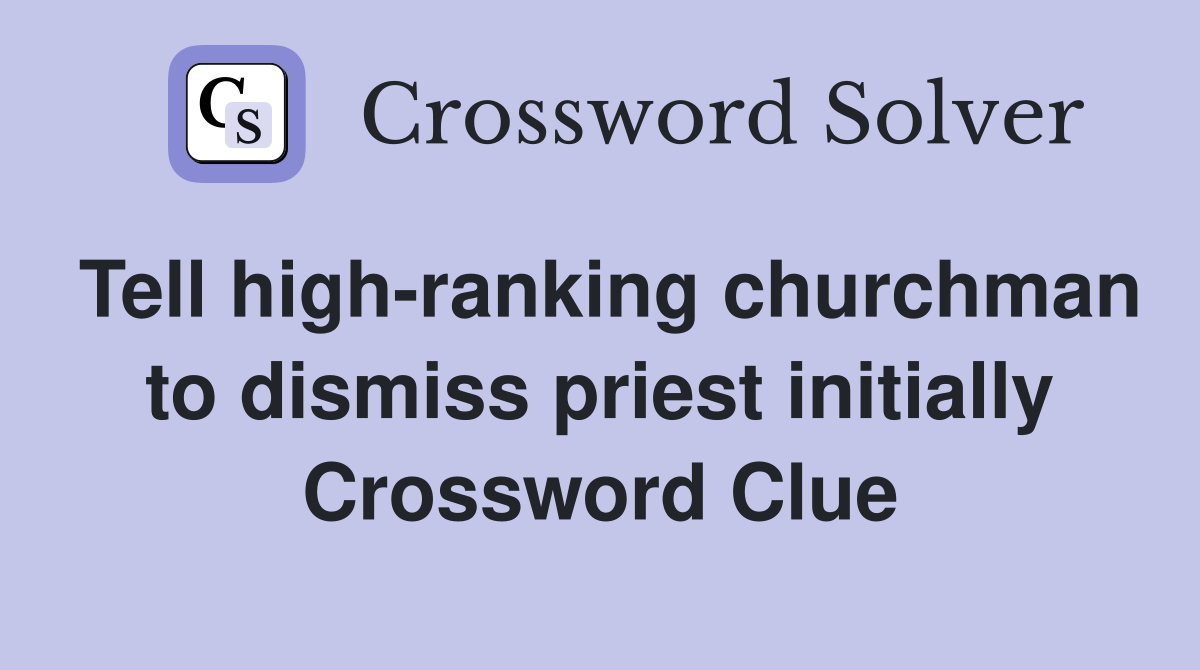 Tell high-ranking churchman to dismiss priest initially Crossword Clue