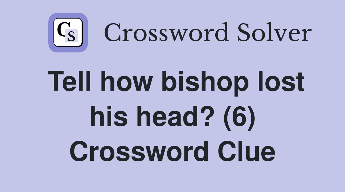 Tell how bishop lost his head? (6) Crossword Clue