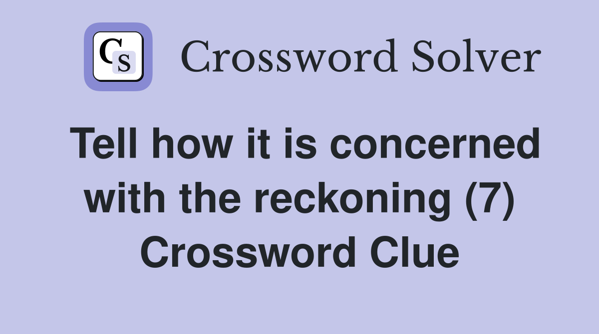 Tell how it is concerned with the reckoning (7) Crossword Clue