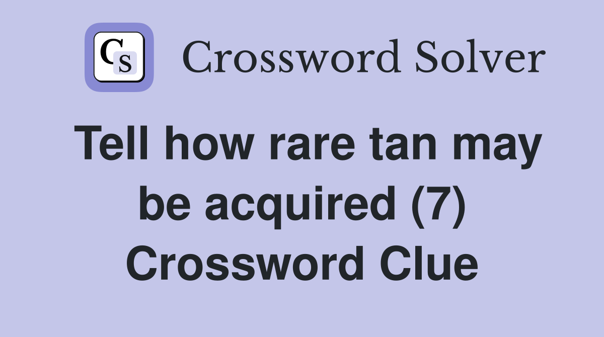 Tell how rare tan may be acquired (7) Crossword Clue