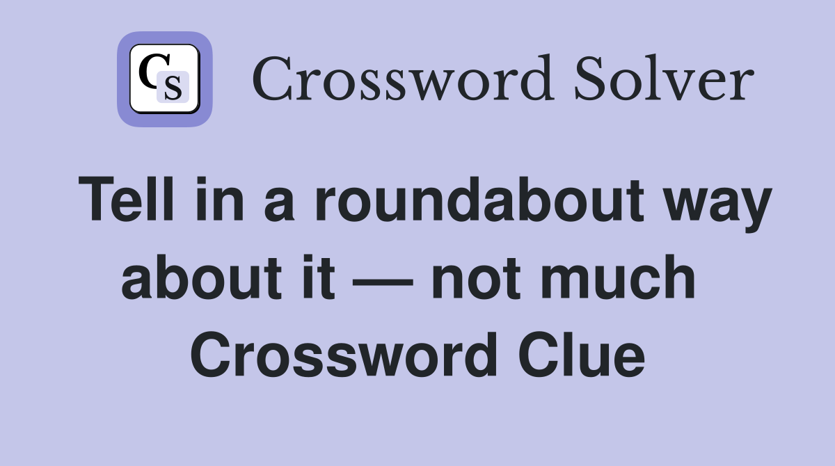 Tell in a roundabout way about it — not much  Crossword Clue