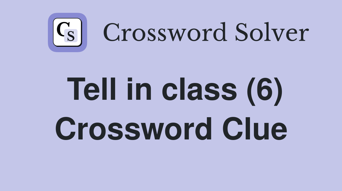 Tell in class (6) Crossword Clue