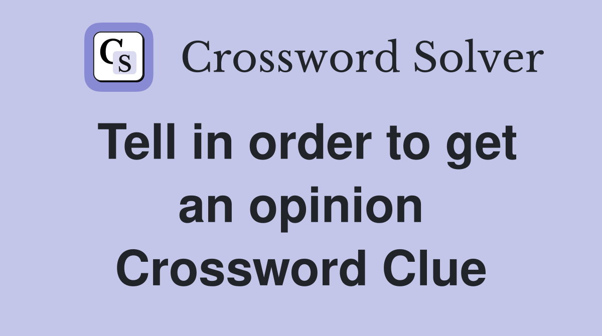 Tell in order to get an opinion Crossword Clue