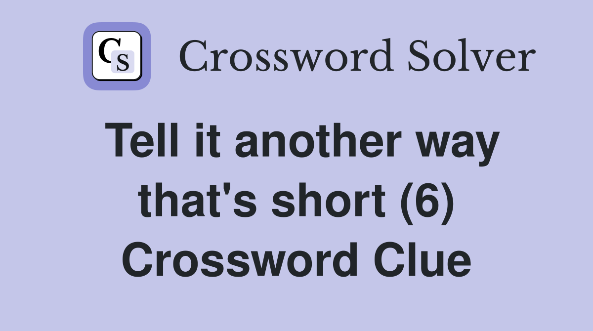 Tell it another way that's short (6) Crossword Clue