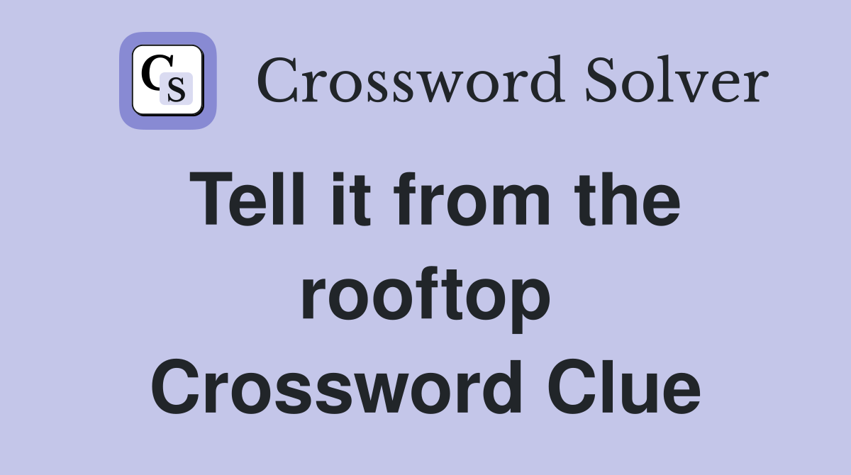 Tell it from the rooftop Crossword Clue