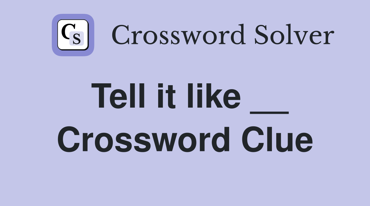 Tell it like __ Crossword Clue