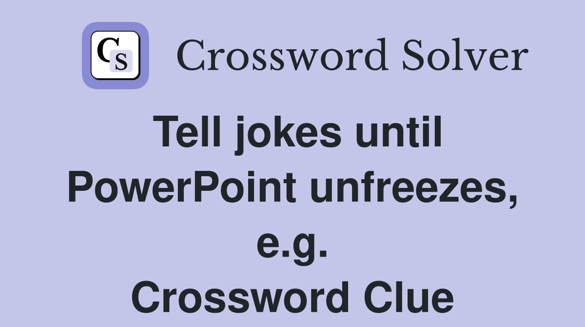 Tell jokes until PowerPoint unfreezes, e.g. Crossword Clue