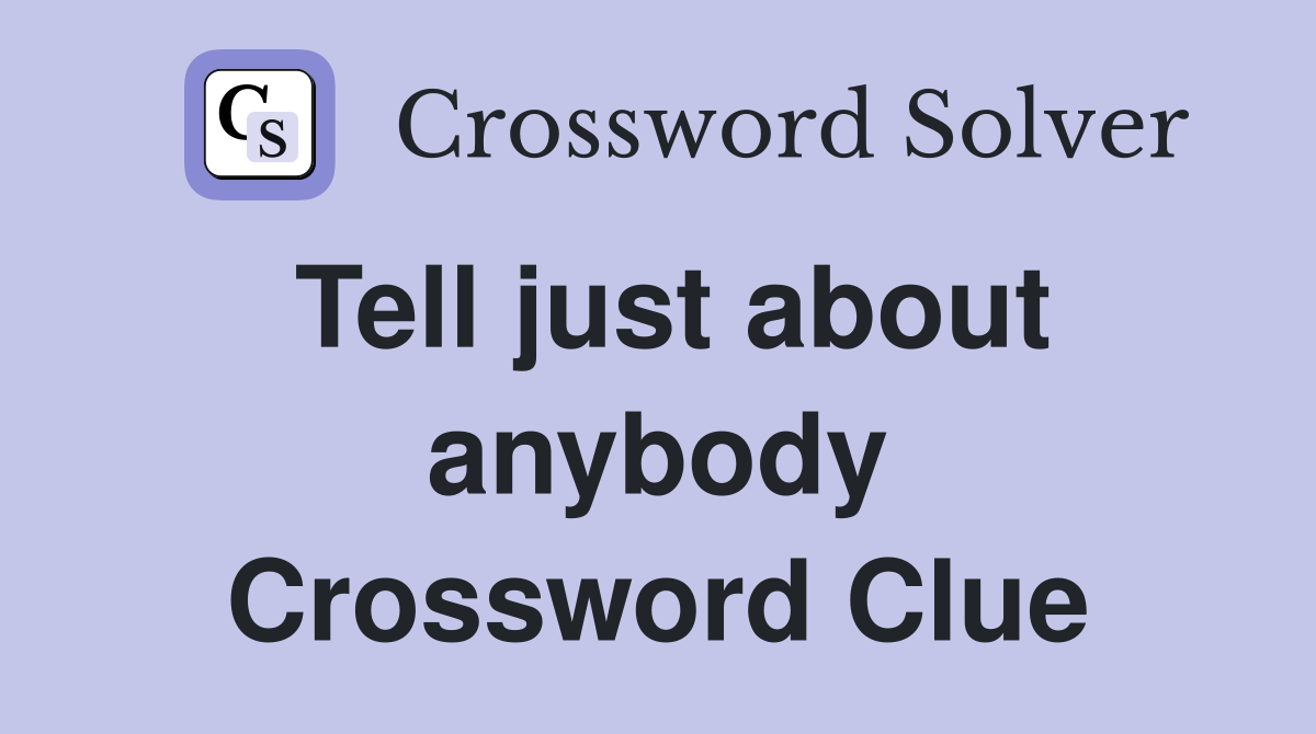 Tell just about anybody Crossword Clue