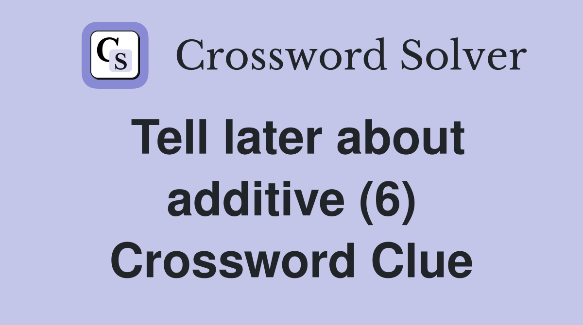 Tell later about additive (6) Crossword Clue