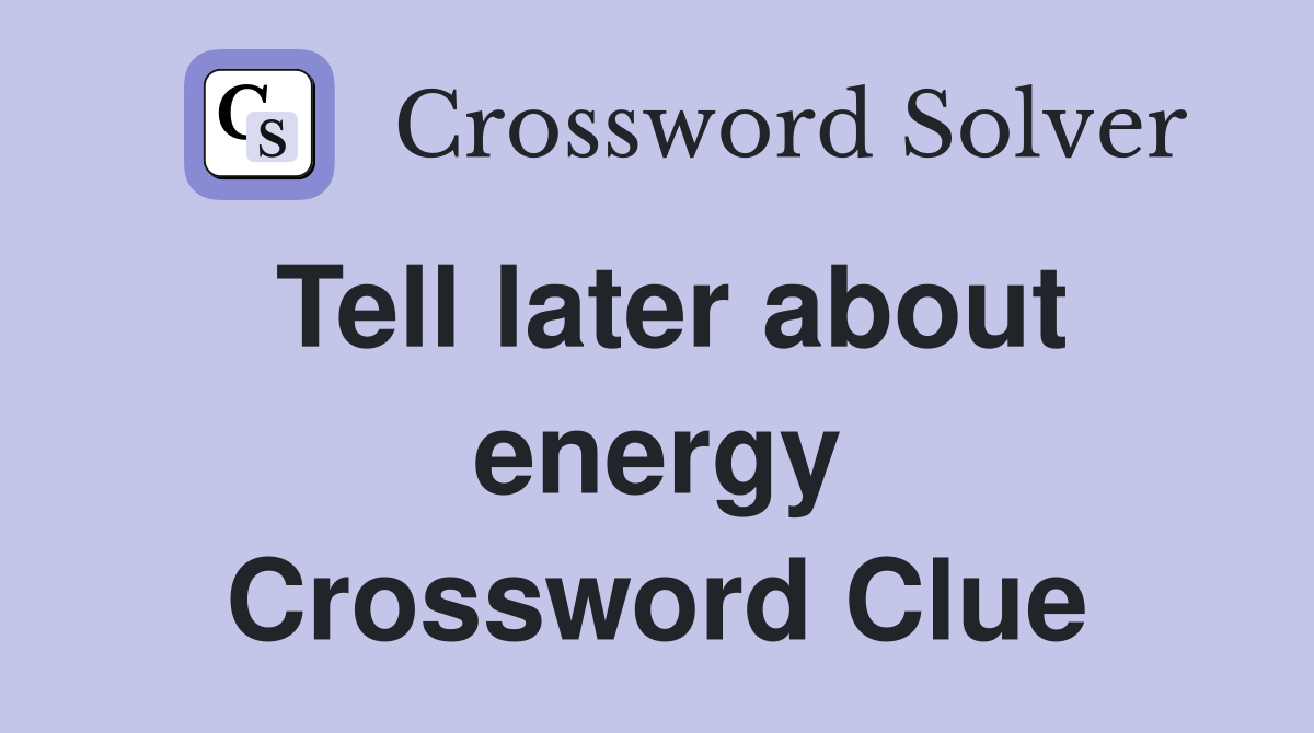 Tell later about energy Crossword Clue