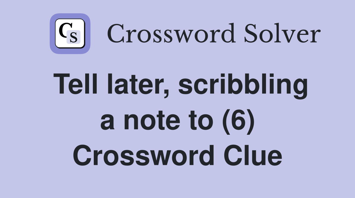 Tell later, scribbling a note to (6) Crossword Clue