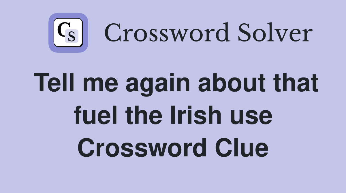 Tell me again about that fuel the Irish use Crossword Clue
