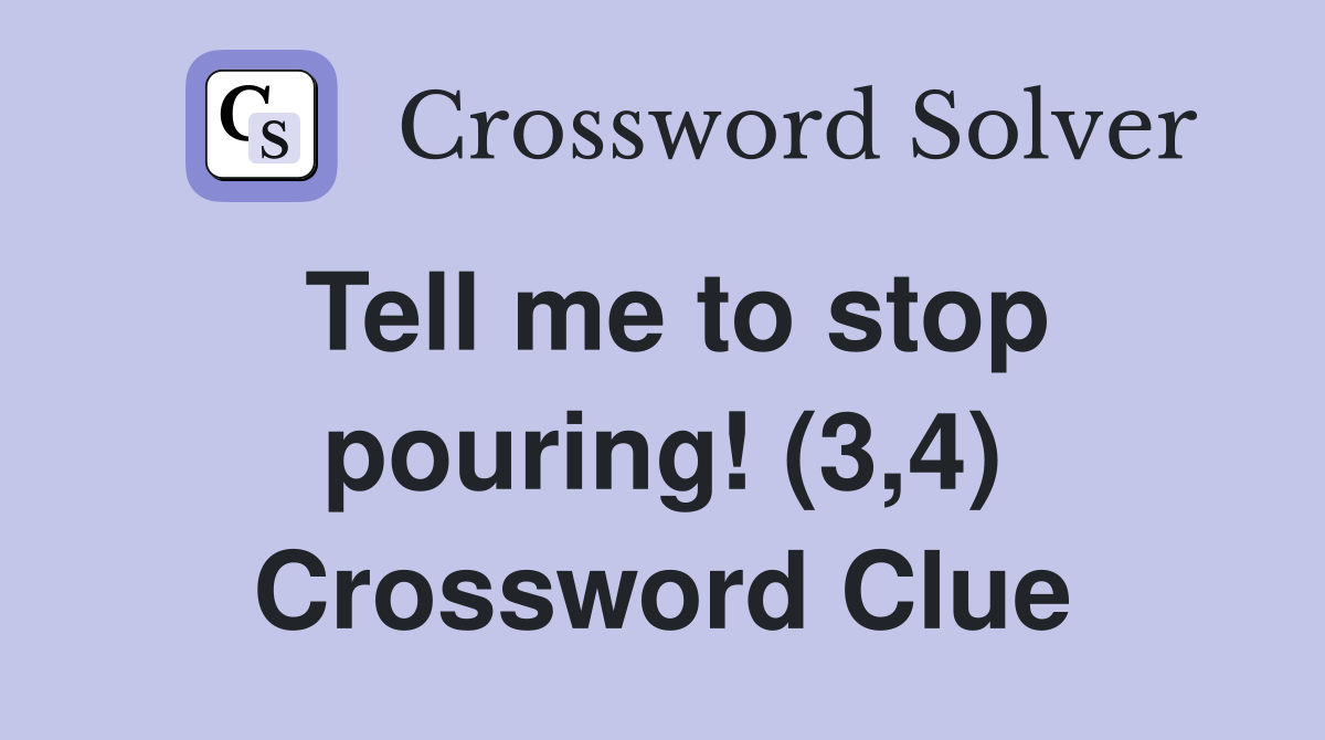 Tell me to stop pouring! (3,4) Crossword Clue