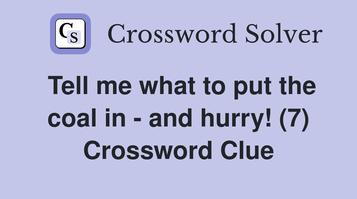 Tell me what to put the coal in - and hurry! (7) Crossword Clue