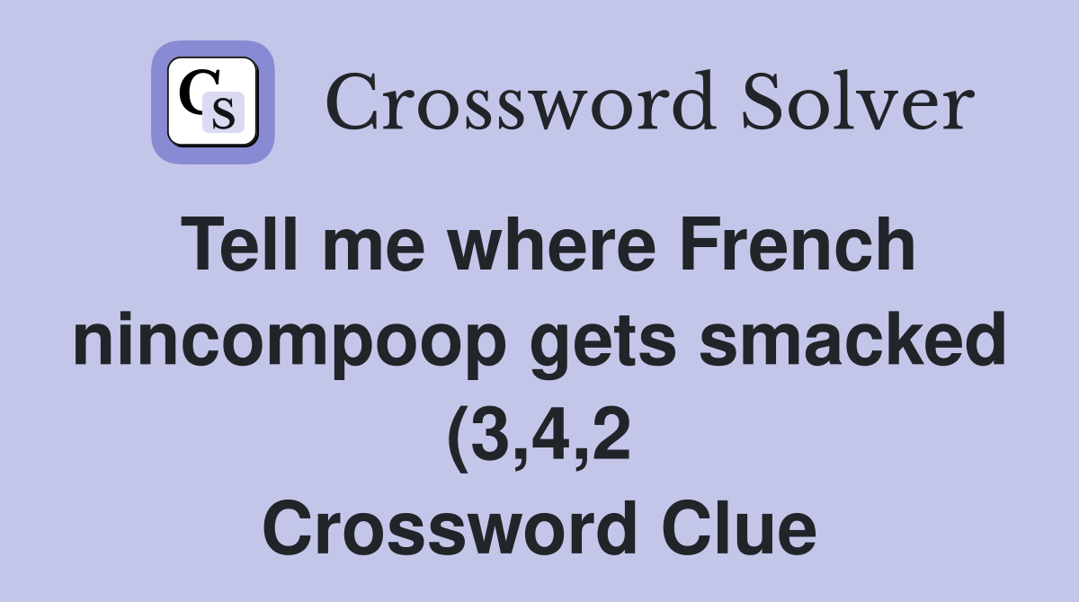 Tell me where French nincompoop gets smacked (3 4 2) Crossword Clue Tell me where French nincompoop gets smacked (3 4 2) Crossword Clue