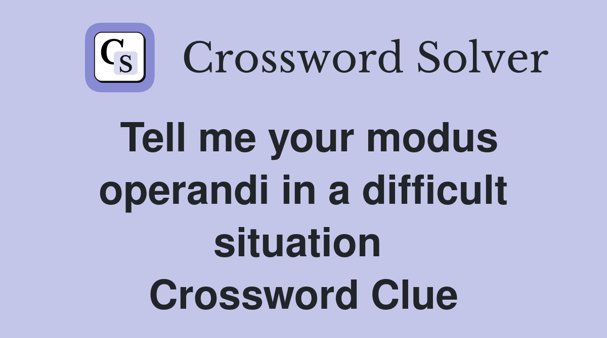 Tell me your modus operandi in a difficult situation  Crossword Clue