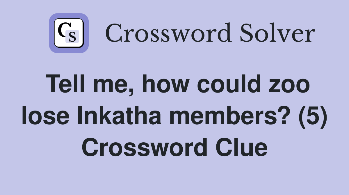 Tell me, how could zoo lose Inkatha members? (5) Crossword Clue