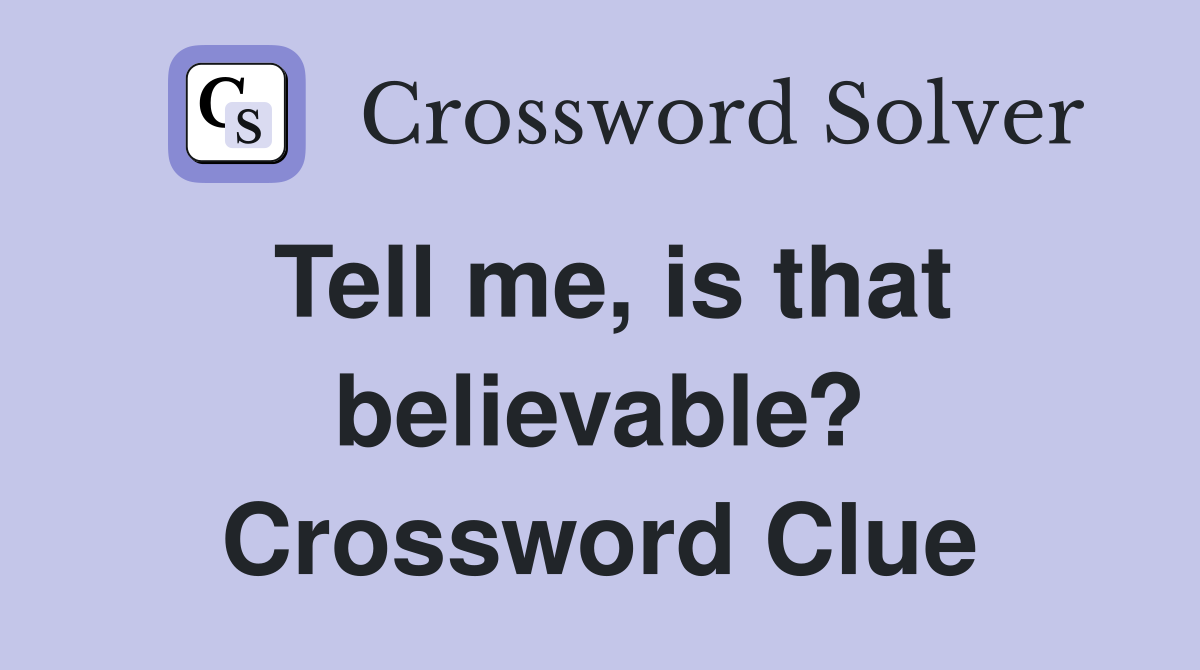 Tell me, is that believable? Crossword Clue