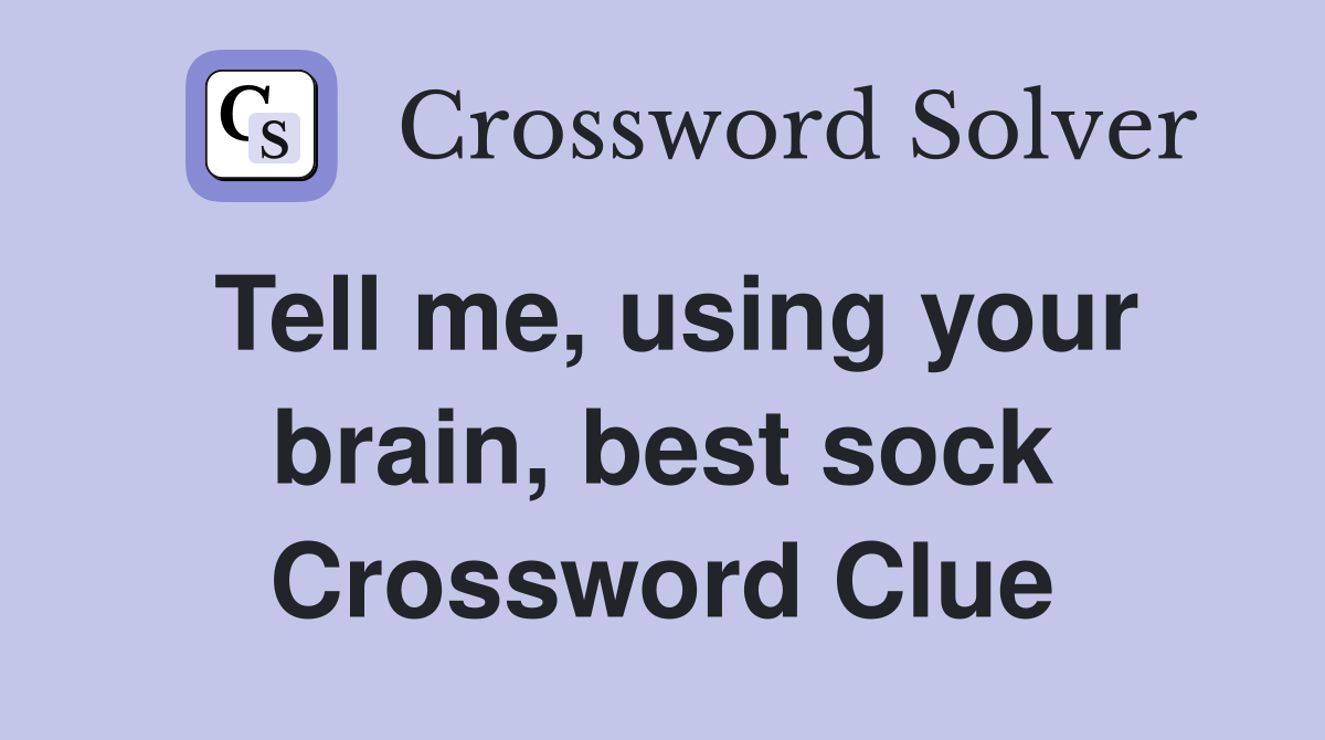 Tell me, using your brain, best sock Crossword Clue