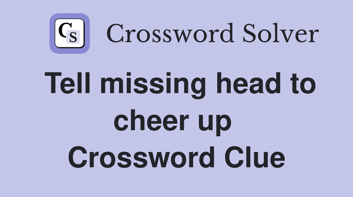 Tell missing head to cheer up  Crossword Clue