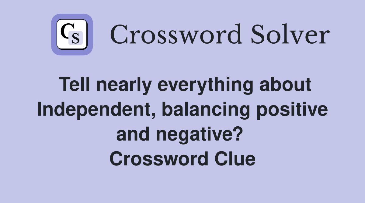 Tell nearly everything about Independent, balancing positive and negative?  Crossword Clue