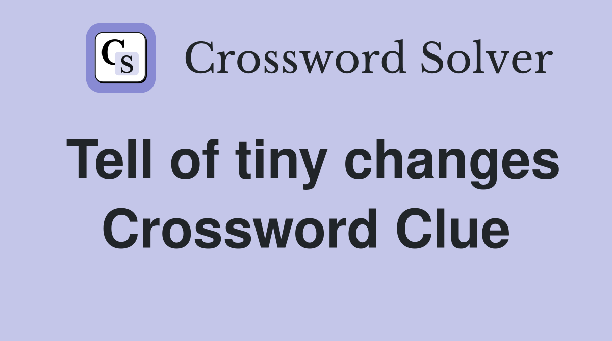 Tell of tiny changes Crossword Clue