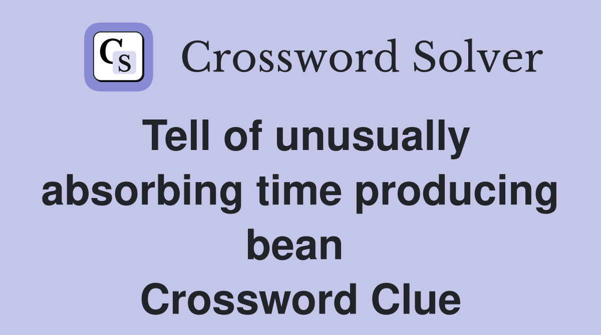 Tell of unusually absorbing time producing bean  Crossword Clue