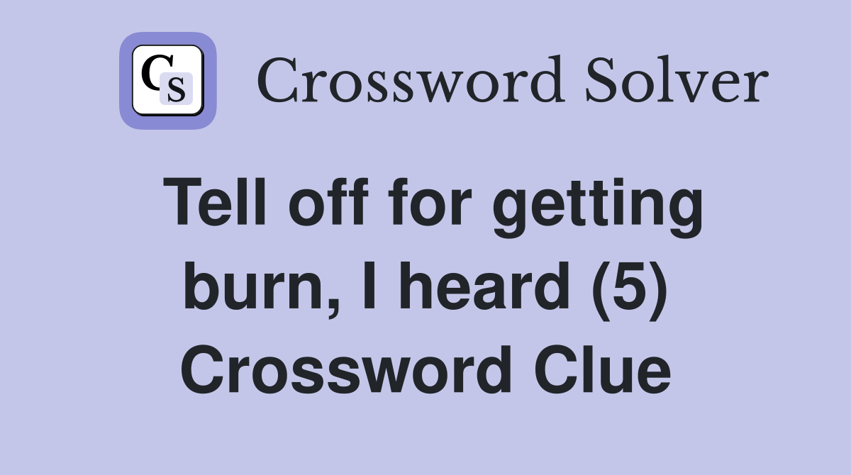 Tell off for getting burn, I heard (5) Crossword Clue