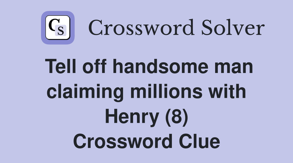 Tell off handsome man claiming millions with Henry (8) Crossword Clue