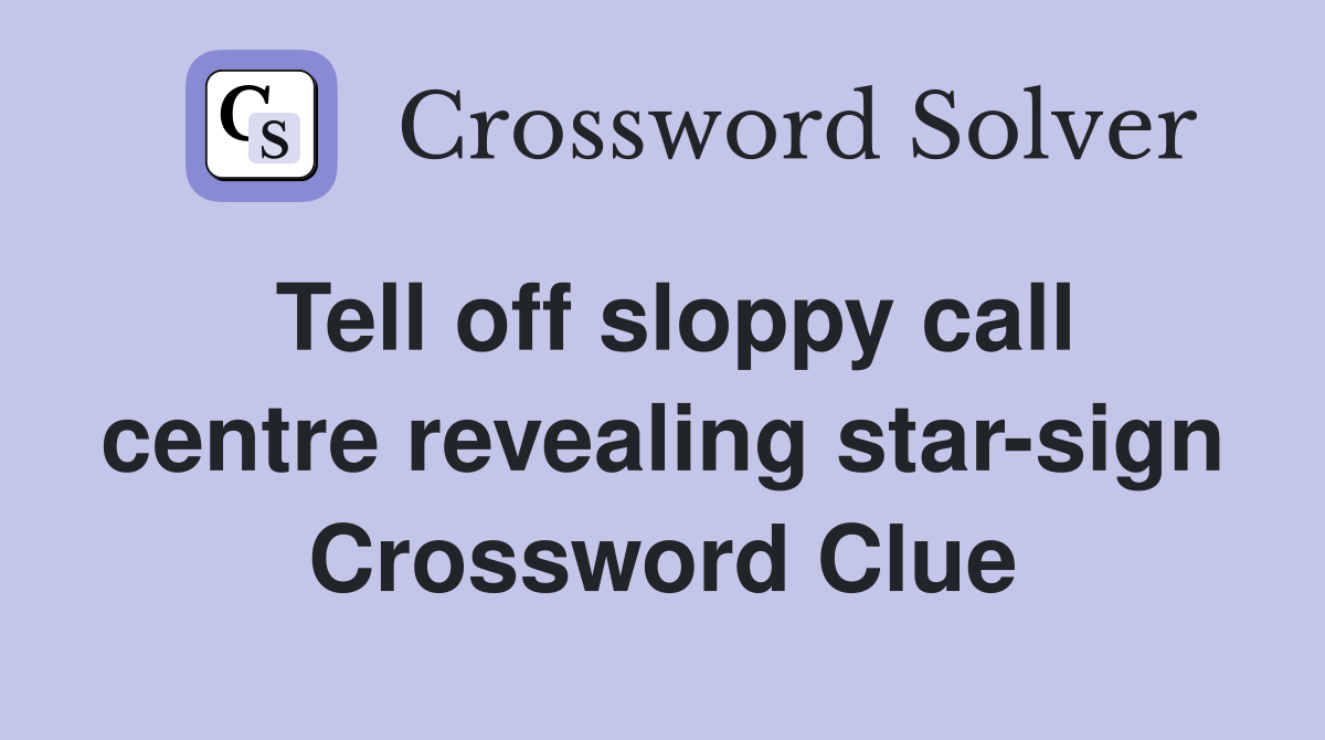 Tell off sloppy call centre revealing star-sign Crossword Clue