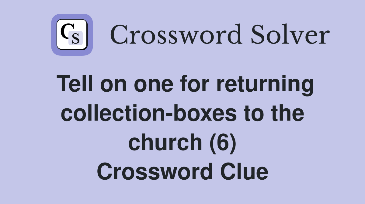 Tell on one for returning collection-boxes to the church (6) Crossword Clue