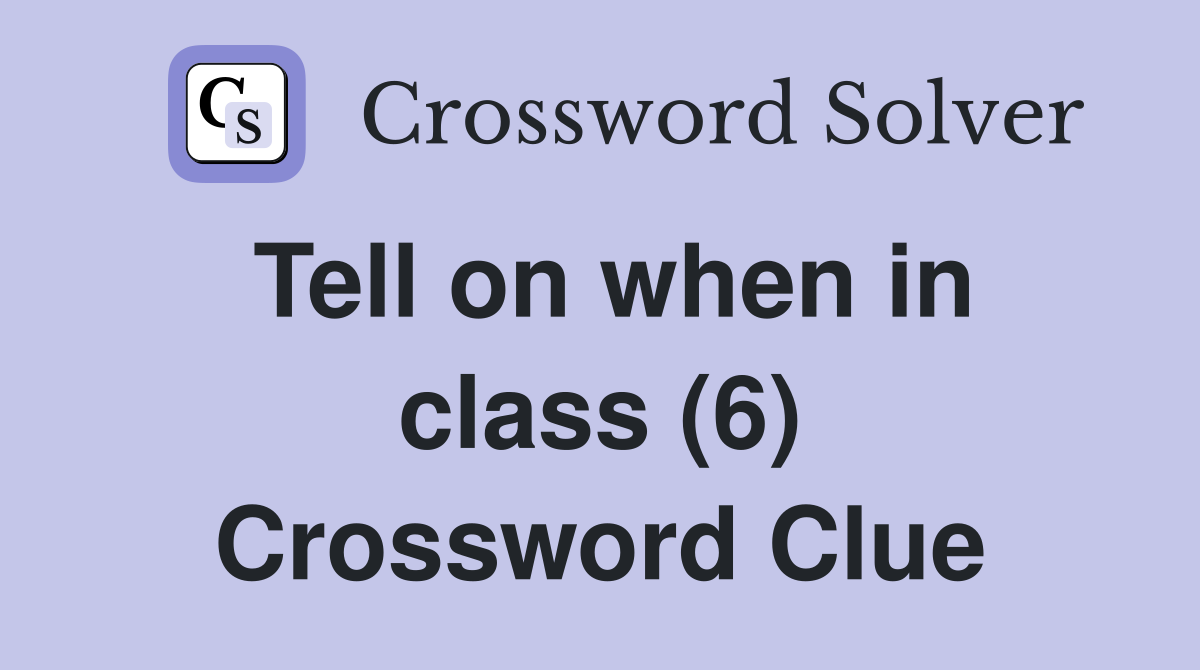 Tell on when in class (6) Crossword Clue