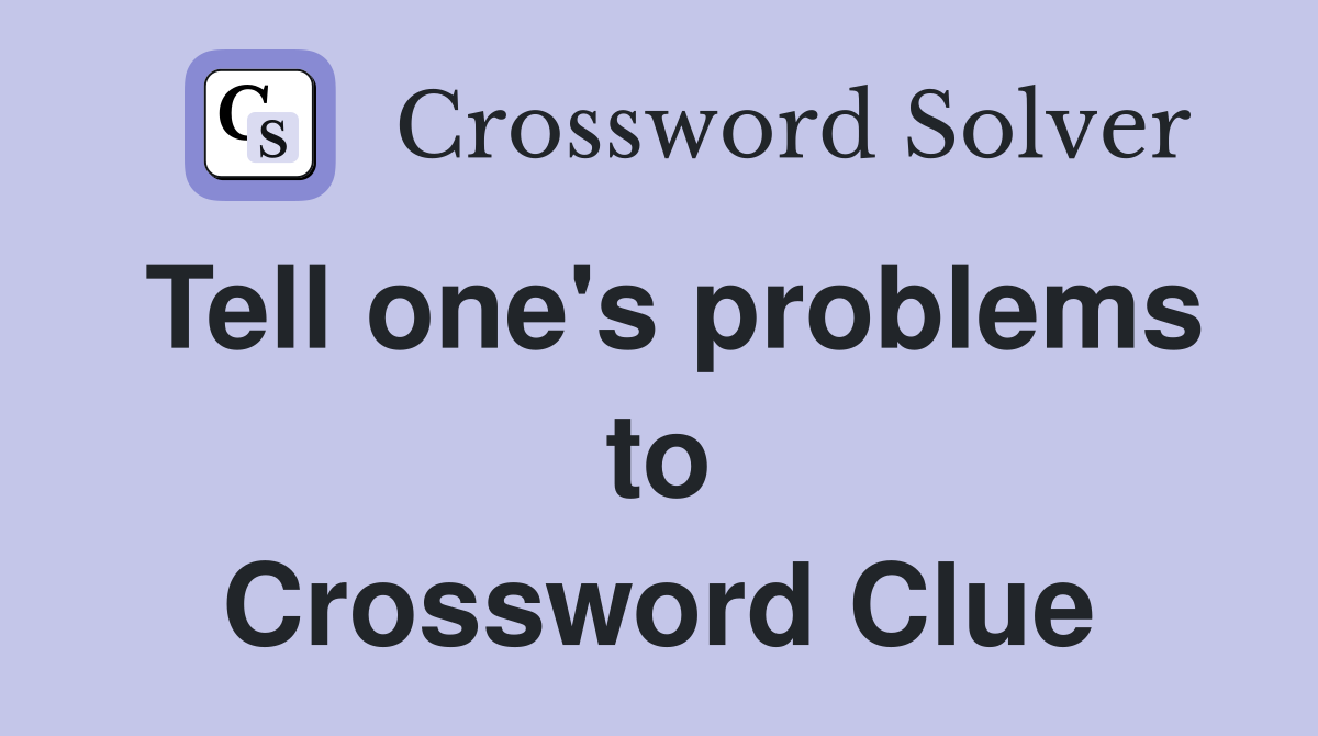 Tell one's problems to Crossword Clue