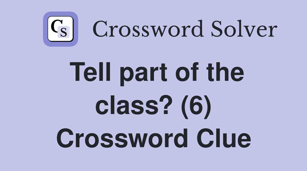 Tell part of the class? (6) Crossword Clue