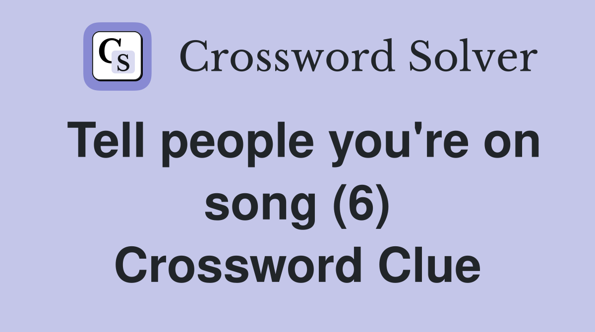 Tell people you're on song (6) Crossword Clue
