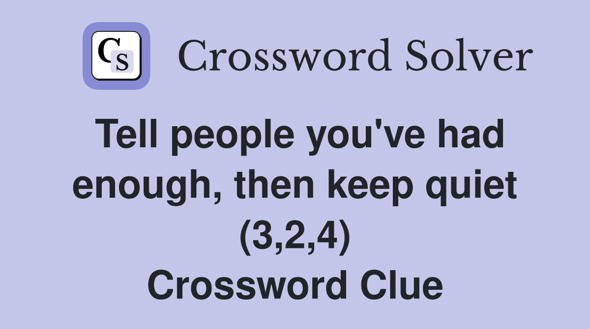 Tell people you've had enough, then keep quiet (3,2,4) Crossword Clue