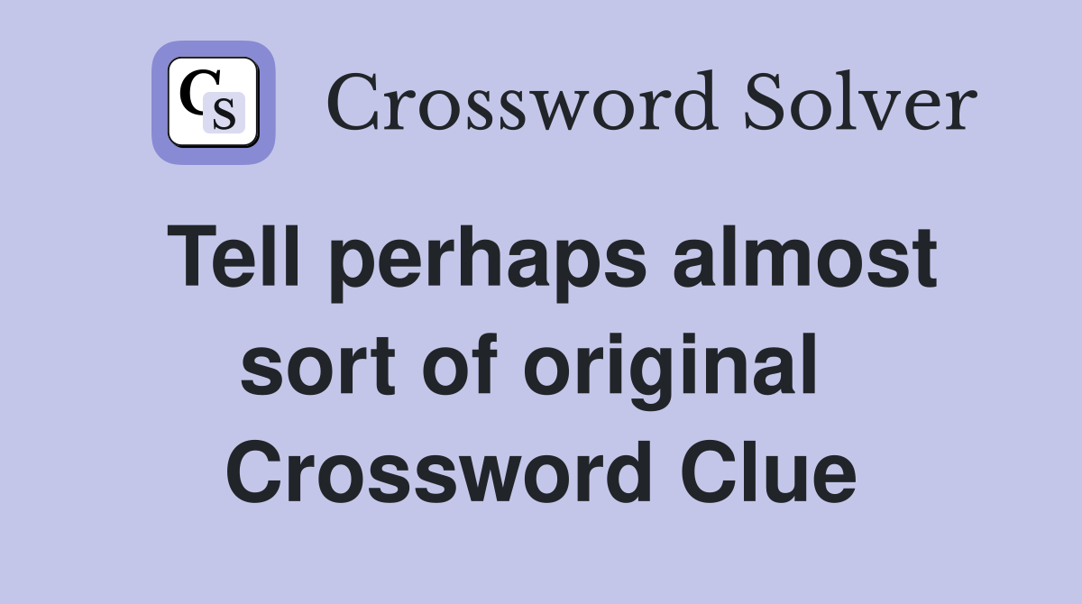 Tell perhaps almost sort of original  Crossword Clue