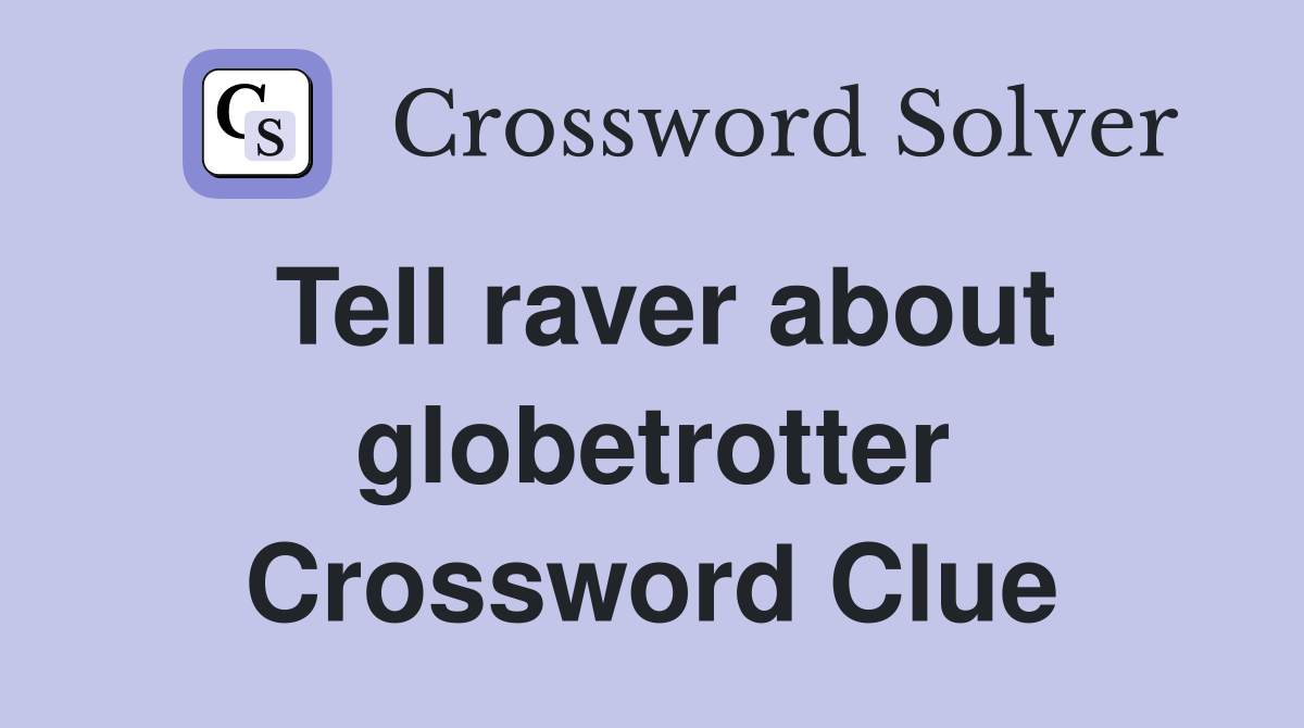Tell raver about globetrotter Crossword Clue