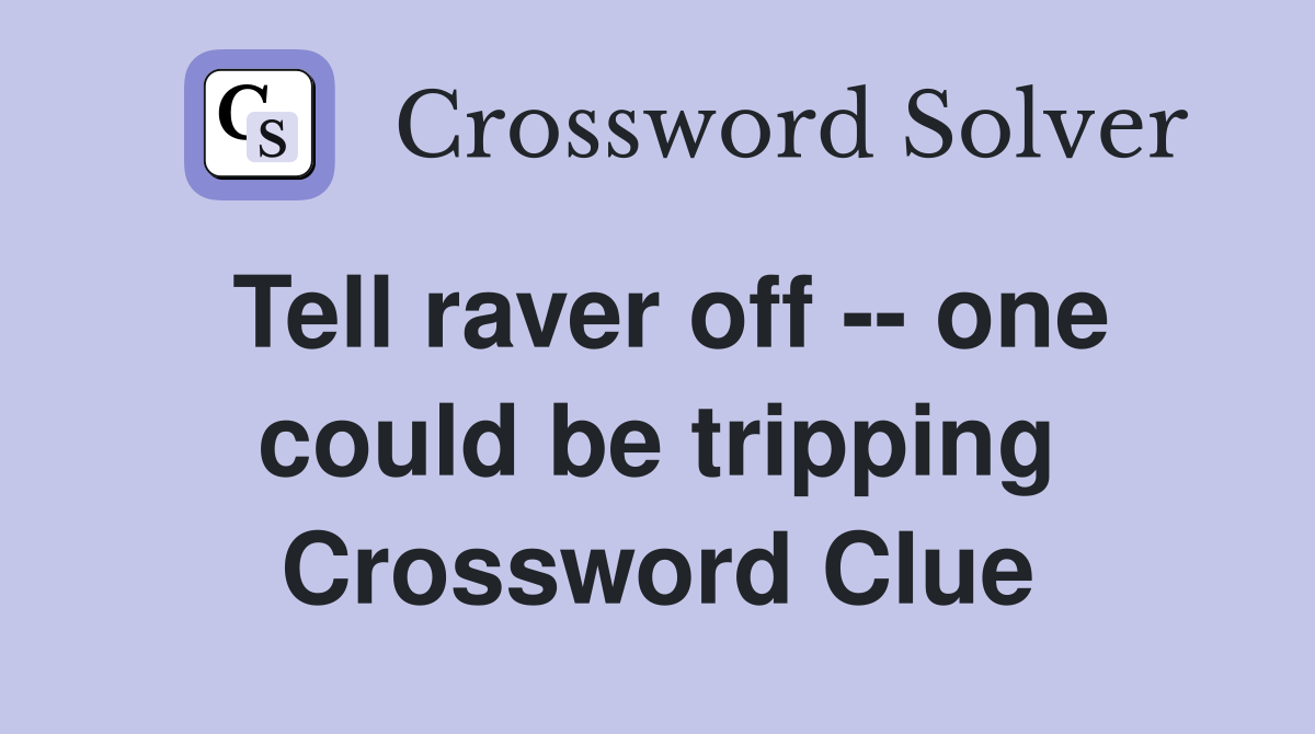 Tell raver off -- one could be tripping Crossword Clue