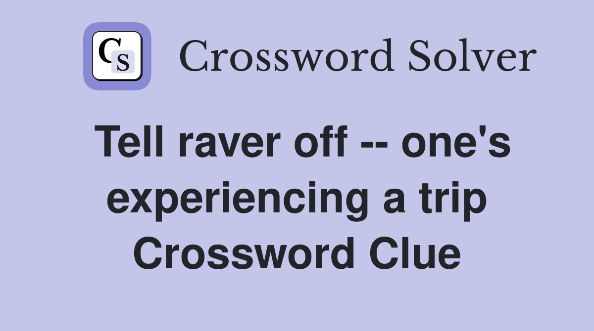 Tell raver off -- one's experiencing a trip Crossword Clue