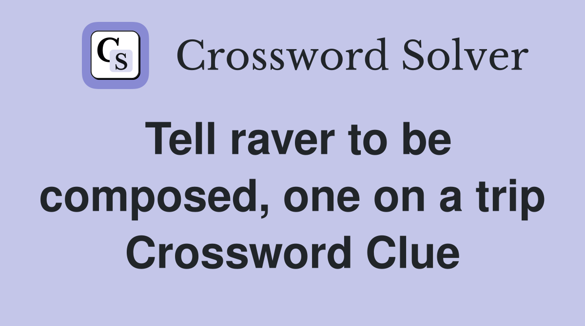 Tell raver to be composed, one on a trip Crossword Clue