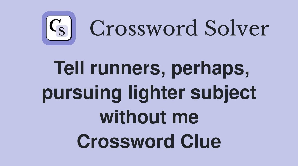 Tell runners, perhaps, pursuing lighter subject without me Crossword Clue