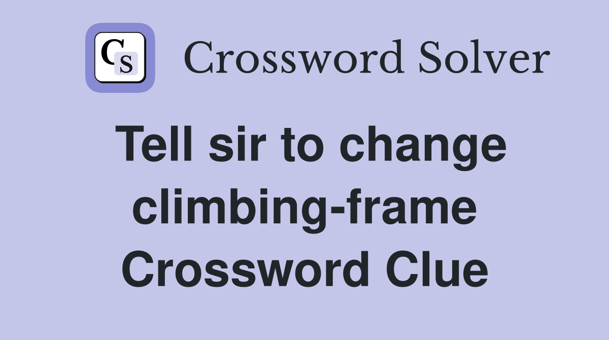 Tell sir to change climbing-frame Crossword Clue