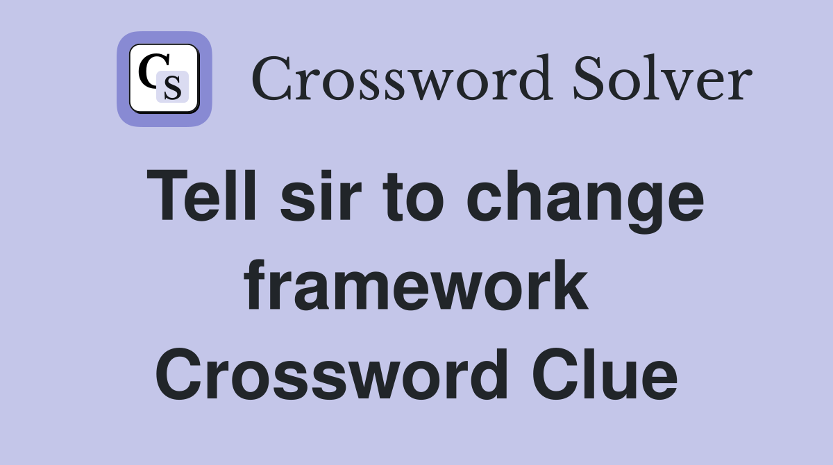 Tell sir to change framework Crossword Clue