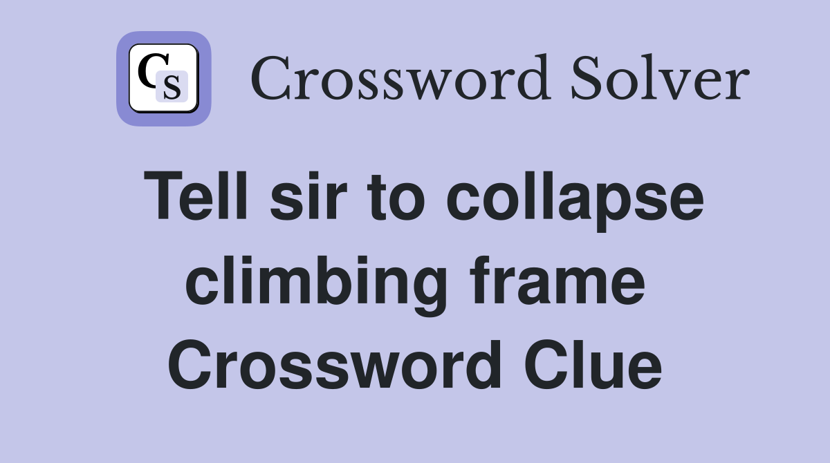 Tell sir to collapse climbing frame Crossword Clue
