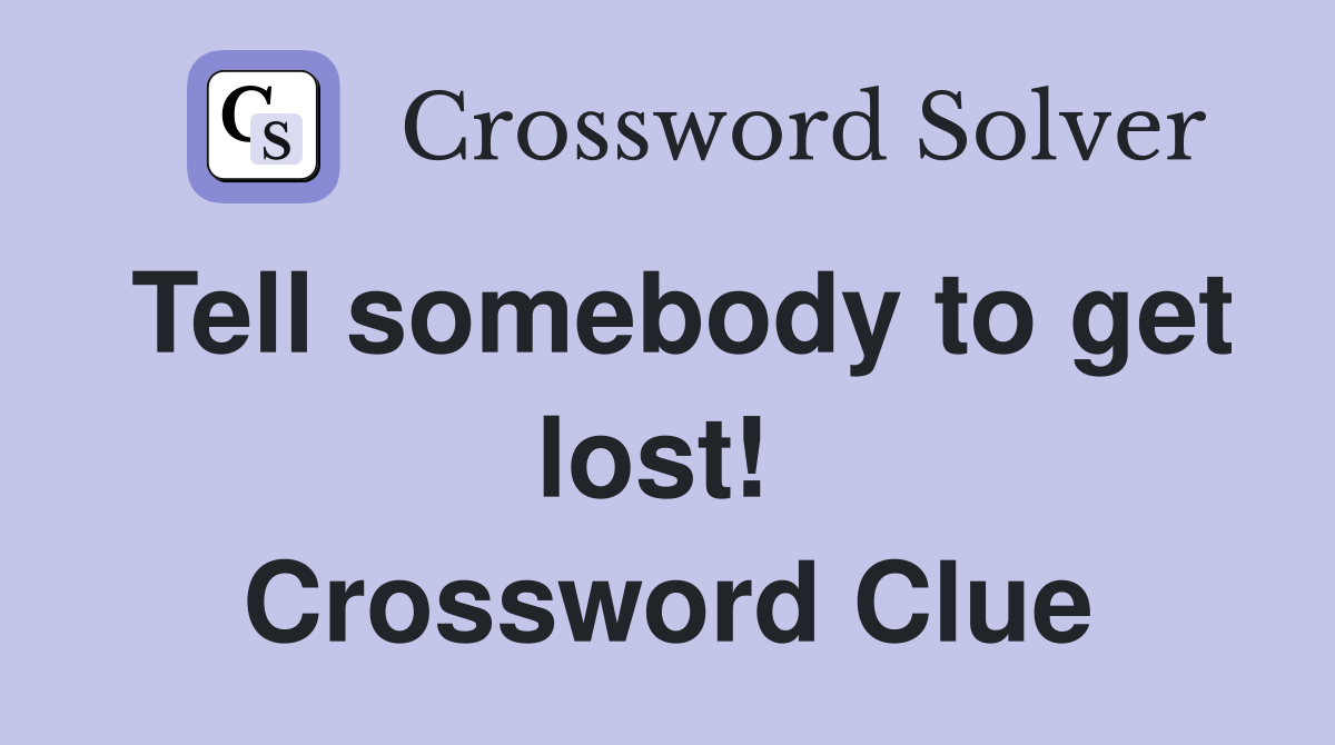 Tell somebody to get lost!  Crossword Clue