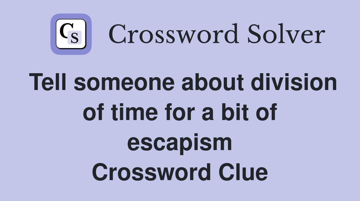 Tell someone about division of time for a bit of escapism Crossword Clue