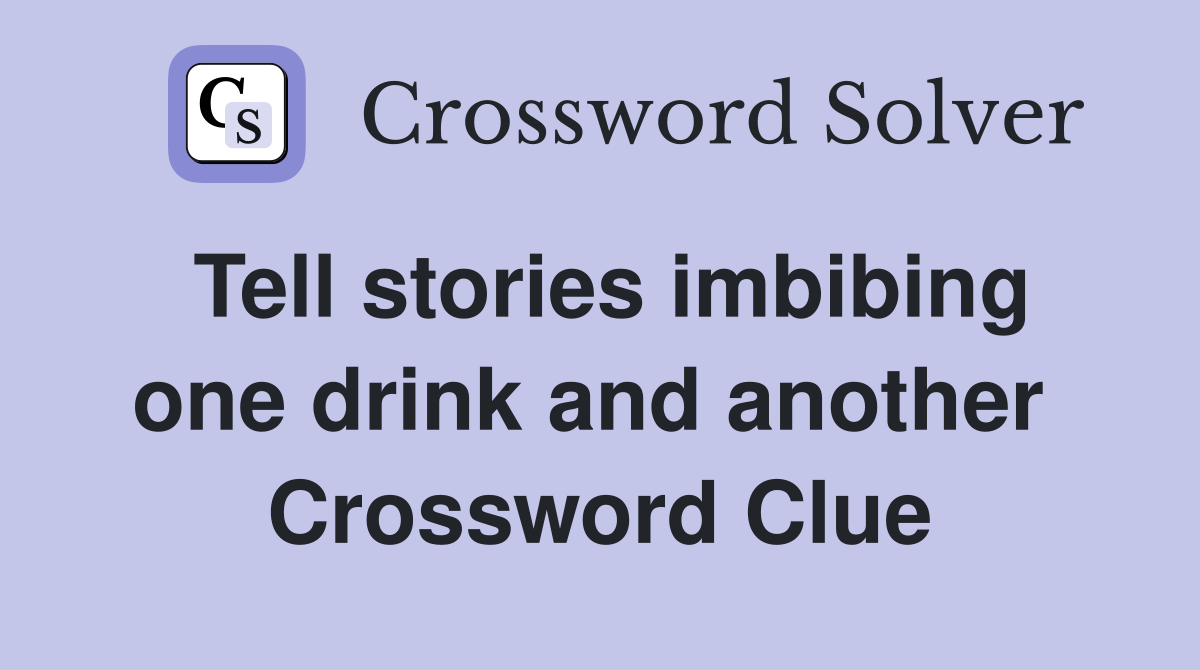 Tell stories imbibing one drink and another  Crossword Clue