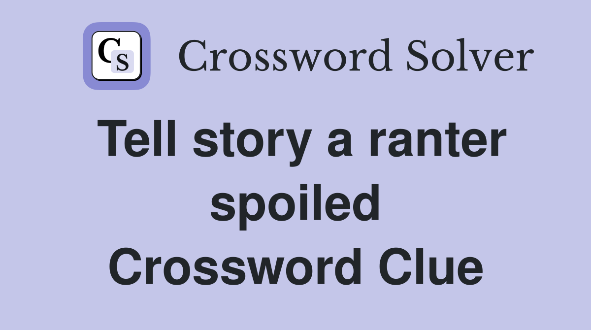 Tell story a ranter spoiled Crossword Clue