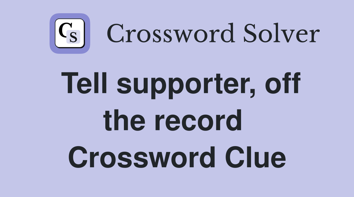 Tell supporter, off the record  Crossword Clue